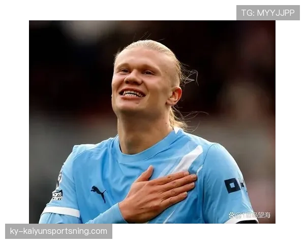 哈兰德高位压迫撕防线本赛季连续制造威胁突破曼城后防体系